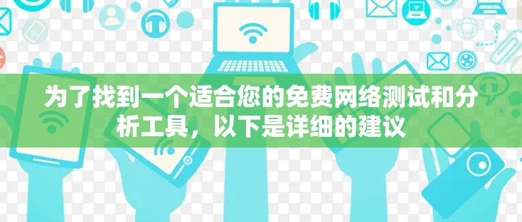 为了找到一个适合您的免费网络测试和分析工具，以下是详细的建议