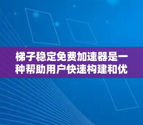 梯子稳定免费加速器是一种帮助用户快速构建和优化梯子稳定性的工具，帮助学生和学习者在使用过程中减少滑动或滑倒的风险。以下是对这一主题的总结和建议