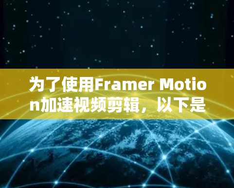 为了使用Framer Motion加速视频剪辑，以下是一些步骤和建议