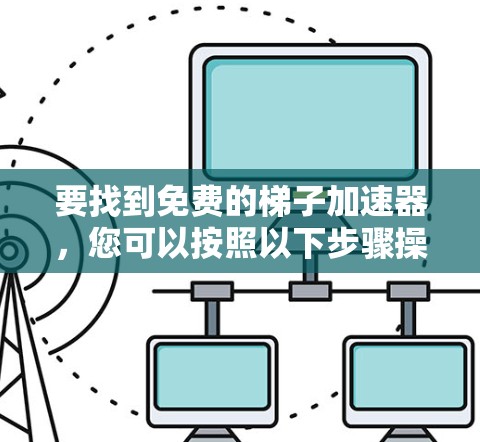 要找到免费的梯子加速器，您可以按照以下步骤操作
