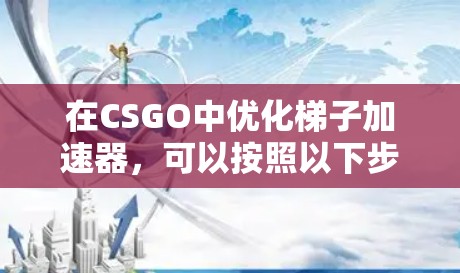 在CSGO中优化梯子加速器，可以按照以下步骤进行