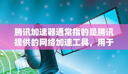 腾讯加速器通常指的是腾讯提供的网络加速工具，用于提升数据传输和网络连接的效率。如果你提到当梯子，可能是指将加速器作为辅助工具使用，帮助你更好地解决问题或提升性能。以下是一些可能的解释和建议