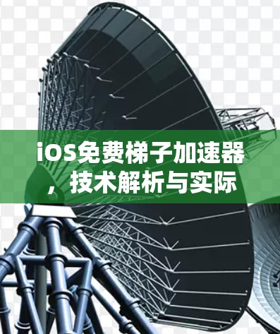 iOS免费梯子加速器，技术解析与实际应用