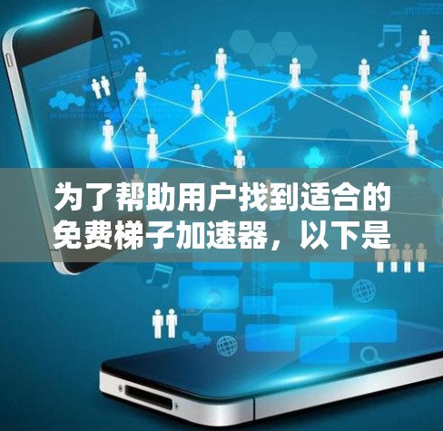 为了帮助用户找到适合的免费梯子加速器，以下是一个清晰的步骤指南