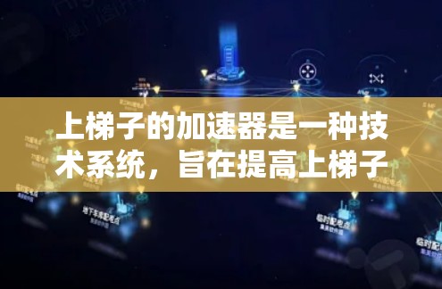 上梯子的加速器是一种技术系统，旨在提高上梯子的人的移动速度和舒适性。以下是对上梯子加速器的详细解释