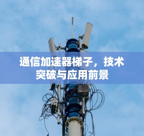 通信加速器梯子，技术突破与应用前景