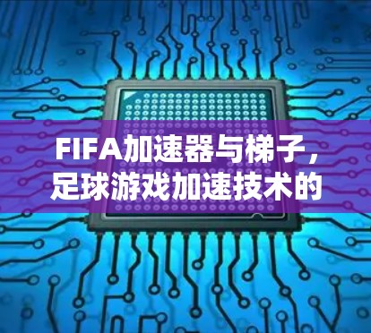 FIFA加速器与梯子，足球游戏加速技术的未来展望