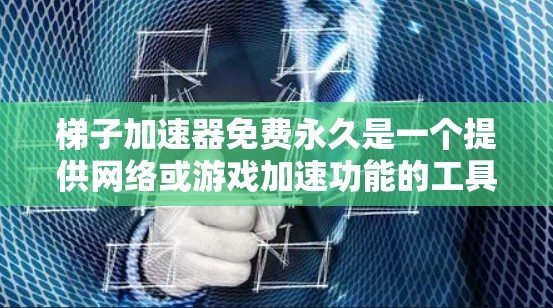梯子加速器免费永久是一个提供网络或游戏加速功能的工具，通常分为免费版和付费版，有时还包括永久使用选项。以下是对其进行全面的分析