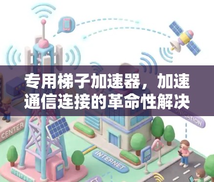 专用梯子加速器，加速通信连接的革命性解决方案