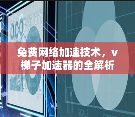 免费网络加速技术，v梯子加速器的全解析