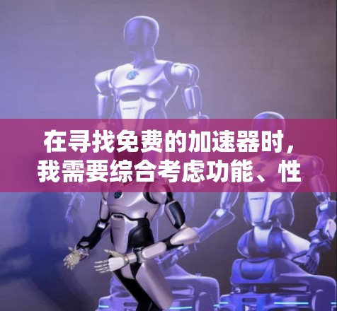 在寻找免费的加速器时，我需要综合考虑功能、性能、用户反馈以及工具的可靠性和兼容性。以下是我推荐的几个工具及其优缺点分析