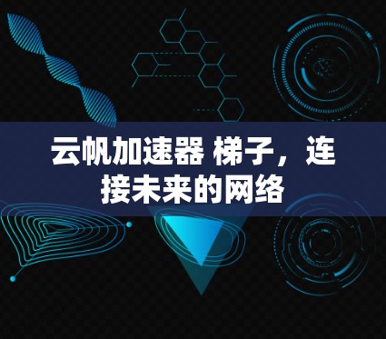 云帆加速器 梯子，连接未来的网络