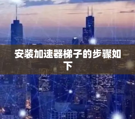 安装加速器梯子的步骤如下