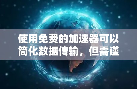 使用免费的加速器可以简化数据传输，但需谨慎使用，以确保数据的安全和速度。以下是详细的步骤指南，帮助你成功使用免费加速器