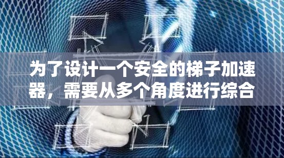 为了设计一个安全的梯子加速器，需要从多个角度进行综合考虑。以下是详细的步骤和设计建议