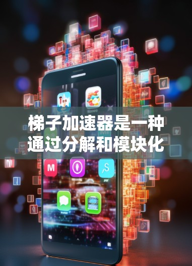 梯子加速器是一种通过分解和模块化设计项目的方法，旨在提高项目开发效率和速度。以下是一个详细的步骤指南，帮助你更好地实现梯子加速器项目
