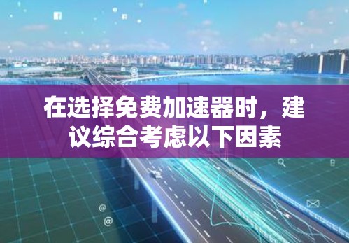 在选择免费加速器时，建议综合考虑以下因素