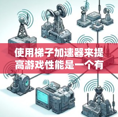 使用梯子加速器来提高游戏性能是一个有效的解决方案。以下是详细的步骤指南