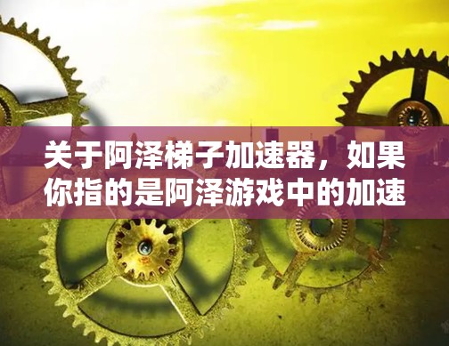 关于阿泽梯子加速器，如果你指的是阿泽游戏中的加速器，我可以推荐一些常见的加速器链接，帮助你更快地完成游戏。以下是几个常见的加速器推荐