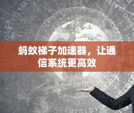 蚂蚁梯子加速器，让通信系统更高效