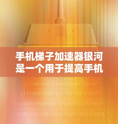 手机梯子加速器银河是一个用于提高手机性能的工具，通常通过加速器的驱动程序来实现。以下是使用该工具的详细步骤