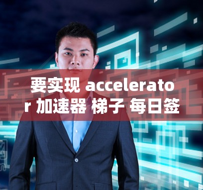 要实现 accelerator 加速器 梯子 每日签到，你可以按照以下步骤操作