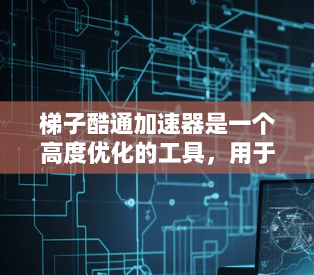 梯子酷通加速器是一个高度优化的工具，用于加速软件的构建和运行效率。它通过多种技术手段，如代码分析、内存优化、IO减少和自动化重构，显著提升了开发和构建过程中的效率。以下是对梯子酷通加速器的详细总结