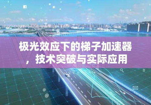 极光效应下的梯子加速器，技术突破与实际应用