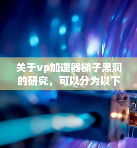 关于vp加速器梯子黑洞的研究，可以分为以下几个步骤