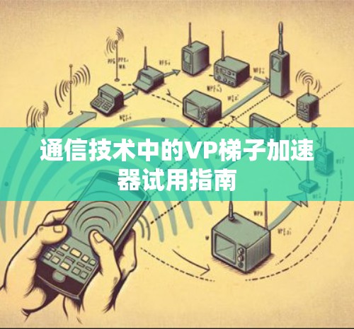 通信技术中的VP梯子加速器试用指南
