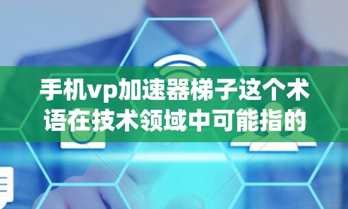 手机vp加速器梯子这个术语在技术领域中可能指的是一个独特的加速技术架构，结合了垂直加速和梯子式的结构来提升手机的性能或数据传输效率。以下是对其的详细解析