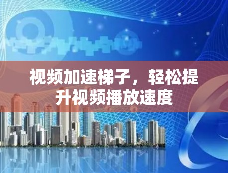 视频加速梯子，轻松提升视频播放速度