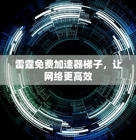 雷霆免费加速器梯子，让网络更高效