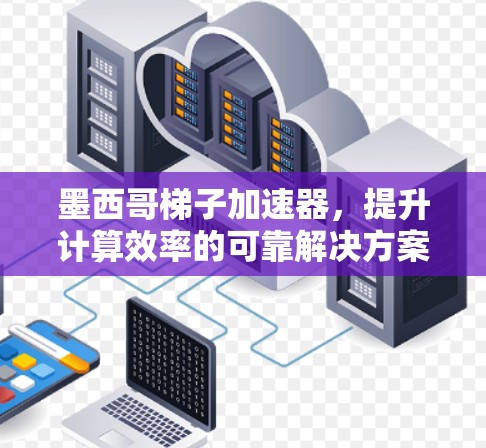 墨西哥梯子加速器，提升计算效率的可靠解决方案