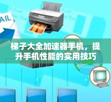 梯子大全加速器手机，提升手机性能的实用技巧