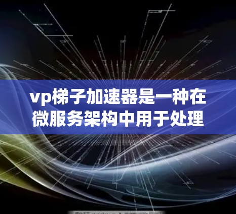 vp梯子加速器是一种在微服务架构中用于处理不同服务之间数据转换的加速器，旨在确保数据的准确传输和正确处理。以下是对该加速器的详细解析