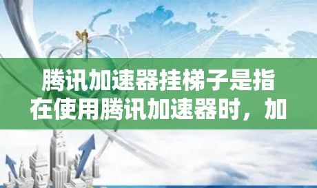 腾讯加速器挂梯子是指在使用腾讯加速器时，加速器可能因为某些原因无法正常工作，导致挂梯子的问题。这种情况通常是因为加速器本身存在问题，如配置错误、软件问题、恶意插件控制等。以下是建议解决这个问题的步骤