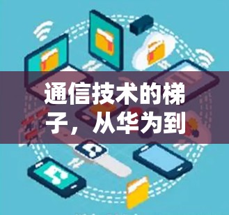 通信技术的梯子，从华为到优途的未来