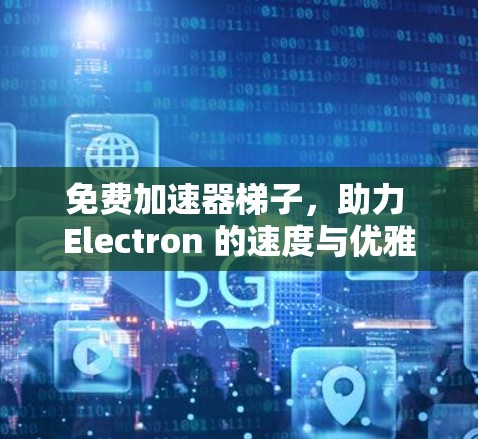 免费加速器梯子，助力 Electron 的速度与优雅