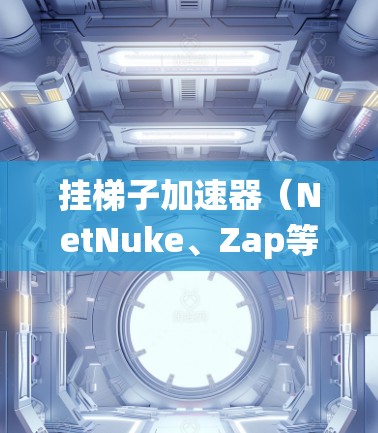 挂梯子加速器（NetNuke、Zap等）是一个用于加速网络流量的工具，通常用于在互联网上提升流量效率。以下是一个系统化的步骤指南，帮助您顺利挂挂梯子加速器并使其正常工作