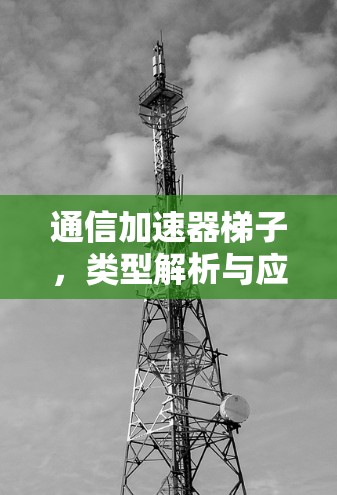 通信加速器梯子，类型解析与应用指南