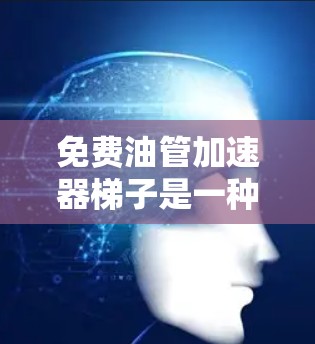 免费油管加速器梯子是一种简单而灵活的工具，用于安装油管加速器，以提高油管的流量和效率。以下是关于该梯子的详细信息