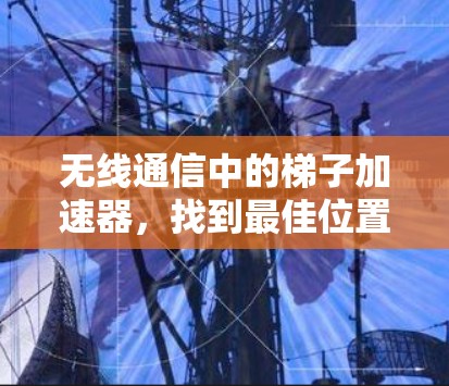无线通信中的梯子加速器，找到最佳位置的指南