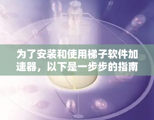 为了安装和使用梯子软件加速器，以下是一步步的指南