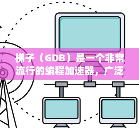 梯子（GDB）是一个非常流行的编程加速器，广泛应用于C+C、Python等语言。它提供了一个轻松的编程环境，使开发者能够快速编写和测试代码。以下是关于如何使用梯子免费资源的建议