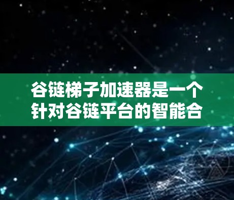 谷链梯子加速器是一个针对谷链平台的智能合约加速工具，旨在提升交易效率和安全性。以下是关于谷链梯子加速器的详细说明