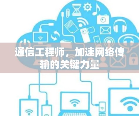通信工程师,加速网络传输的关键力量 通信工程师,加速网络传输的关键力量