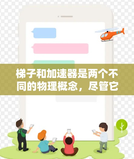 梯子和加速器是两个不同的物理概念，尽管它们在某些方面有相似之处，但它们的应用场景和实现方式存在显著的不同。以下是它们的区别和联系