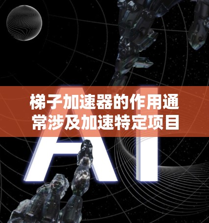 梯子加速器的作用通常涉及加速特定项目或团队的行为，以提高效率和成果。以下是对梯子加速器作用的详细分析