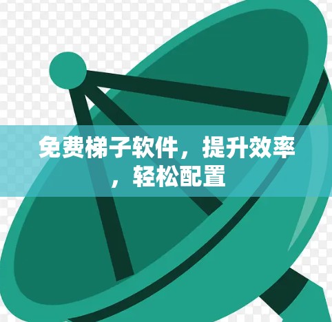 免费梯子软件，提升效率，轻松配置